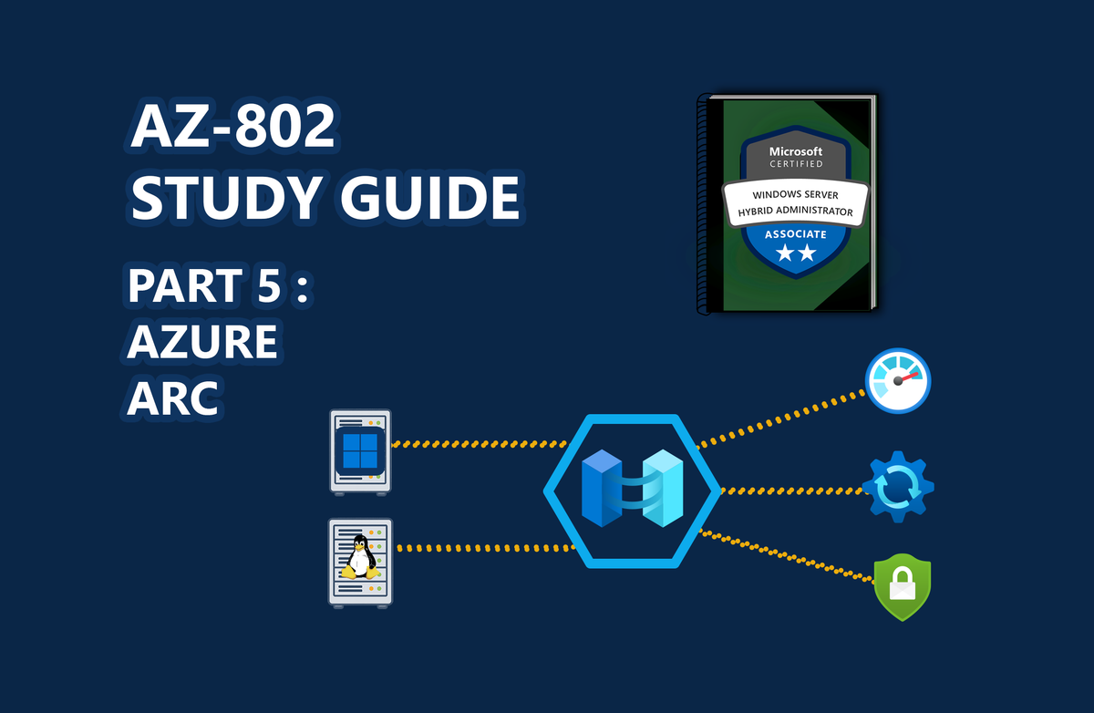 AZ-802 Study Guide: Building the Hybrid Foundation (Part 5): Onboarding Servers to Azure Arc