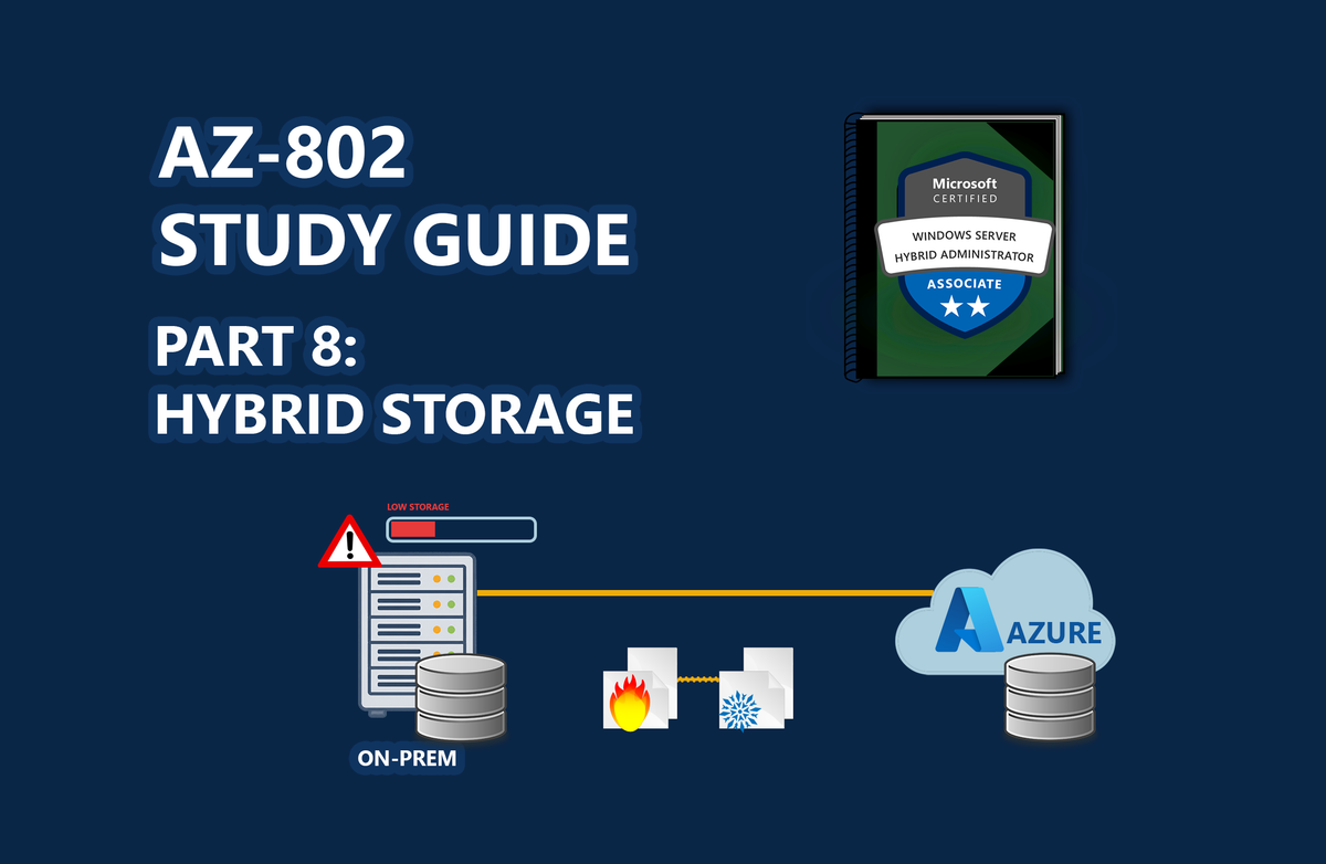 AZ-802 Study Guide: Taming Local Storage Bloat (Part 8): Hybrid Storage with Azure File Sync