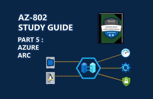 AZ-802 Study Guide: Building the Hybrid Foundation (Part 5): Onboarding Servers to Azure Arc